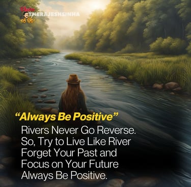 Rivers Never Go Reverse.  So, Try to Live Like River  Forget Your Past and   Focus on Your Future Always Be Positive