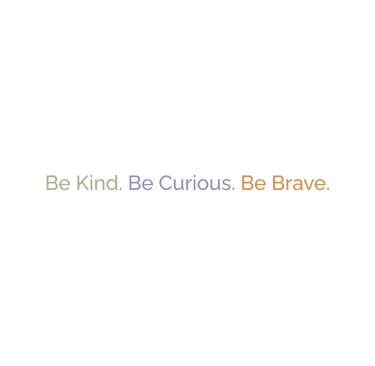Be Kind. Be Curious. Be Brave,