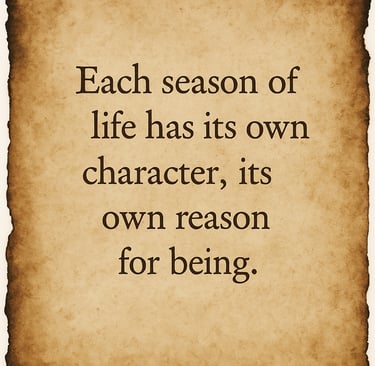 “Each season of life has its own character, its own reason for being.”