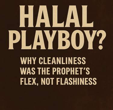 Halal Playboy? Why Cleanliness Was the Prophet’s Flex, Not Flashiness