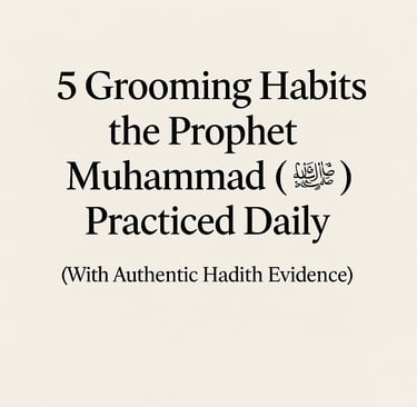 5 Grooming Habits the Prophet Muhammad (ﷺ) Practiced Daily