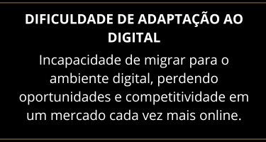Incapacidade de migrar para o ambiente digital, perdendo oportunidades e competitividade no mercado