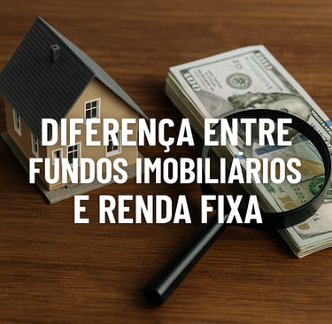 Diferenças entre Fundos Imobiliários (FIIs) e Renda Fixa: Um Guia Comparativo