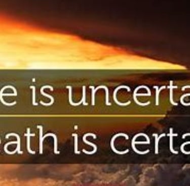 life is uncertain death is certain