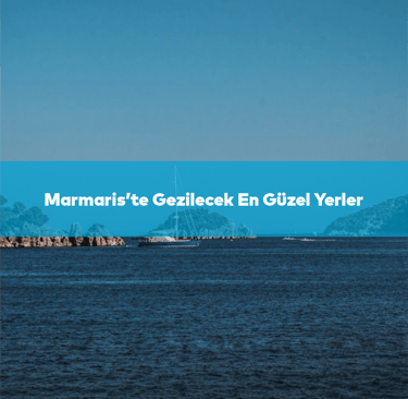 Marmaris'te Gezilecek En Güzel Yerler | Anında Rezervasyon
