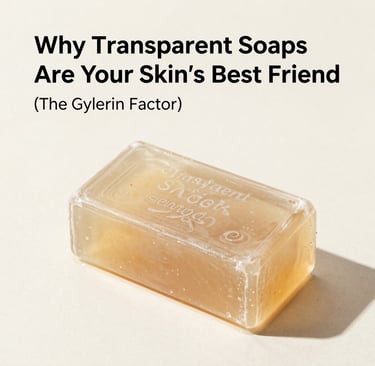 Why Transparent Soaps Are Your Skin's Best Friend (The Glycerin Factor)