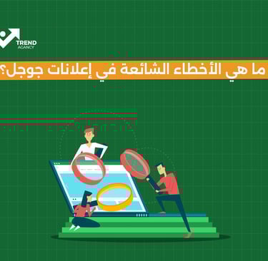 ما هي  الأخطاء الشائعة  في إعلانات جوجل؟ 