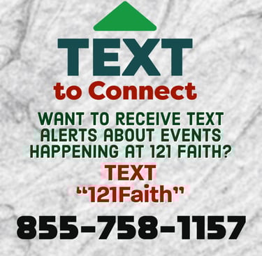 Get connected at 121 Faith. Text to connect and receive alerts about what is happening at 121 Faith