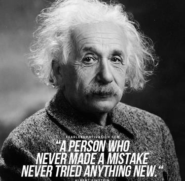 "A person who never made a mistake never tried anything new." - Albert Einstein
