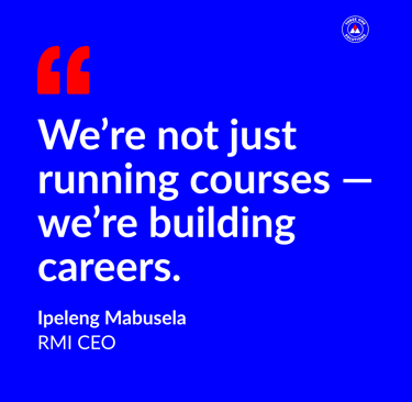 We're not just running courses, we're building careers. Ipeleng Mabusela, RMI CEO