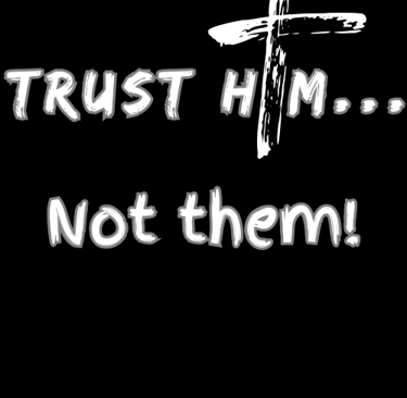 Put your trust in Him - not them!