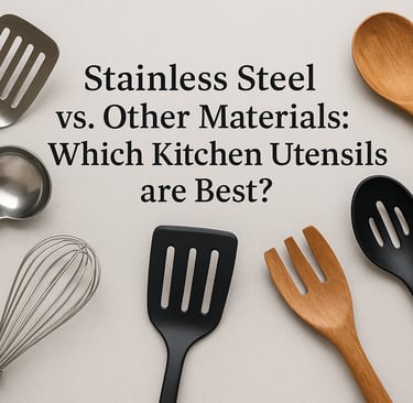 Stainless Steel vs. Other Materials: Which Kitchen Utensils are Best?