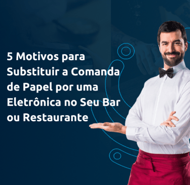 5 Motivos para Substituir a Comanda de Papel por uma Eletrônica no Seu Bar ou Restaurante