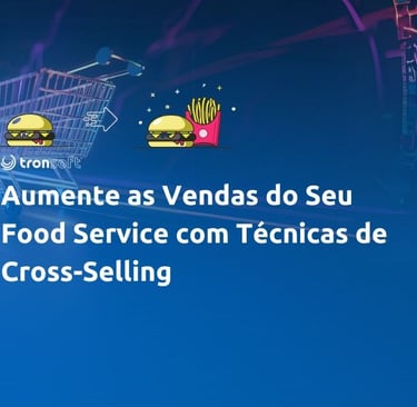 Aumente o ticket médio no seu negócio de food service com o cross-selling. Descubra como aplicar essa técnica de marketing e 