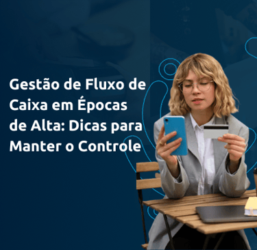 Gestão de Fluxo de Caixa em Épocas de Alta: Dicas para Manter o Controle