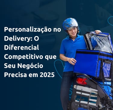 Personalização no Delivery: O Diferencial Competitivo que Seu Negócio Precisa em 2025