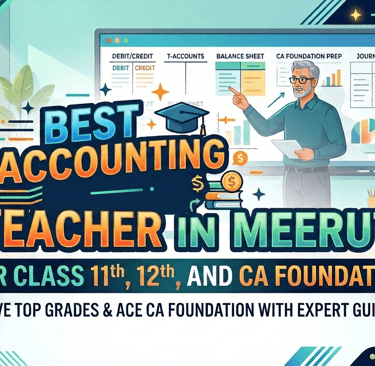 Best accounting teacher in Meerut for Class 11th, 12th, and CA Foundation exam preparation.