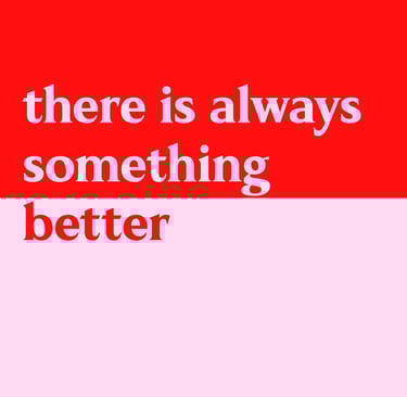 A red and pink image says “there's always something better”.