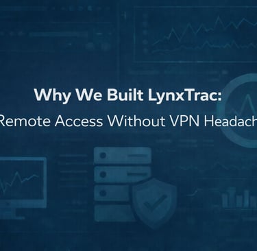 Why We Built LynxTrac: Remote Access Without VPN Headaches