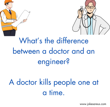 What’s the difference between a doctor and an engineer? A doctor kills people one at a time.