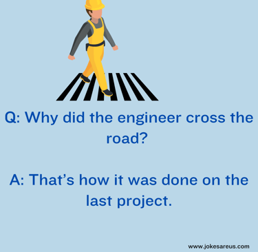 Why did the engineer cross the road? That’s how it was done on the last project.