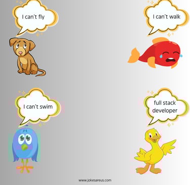 Dog: I can't fly. Fish: I can't walk. Bird: I can't swim. Duck: Full stack developer