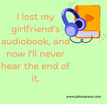 I lost my girlfriend's audiobook, and now I'll never hear the end of it. -dad joke