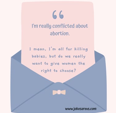 I'm conflicted about abortion. I'm all for killing babies, but we want to give women right to chose?