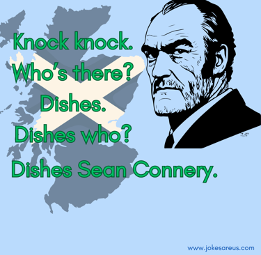 Knock knock. Who’s there? Dishes. Dishes who? Dishes Sean Connery.