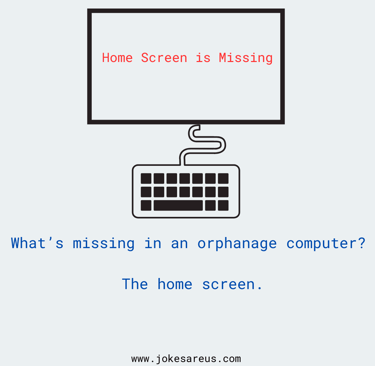 What's missing in an Orphanage computer? The home screen. dark Joke