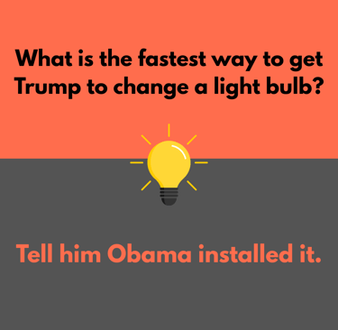 POTUS Jokes: What is the fastest way to get Trump to change lightbulb? Tell him Obama installed it
