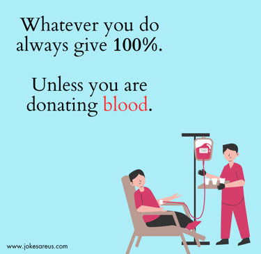 Whenever you do always give 100%. Unless you are donating blood. -Dad Joke