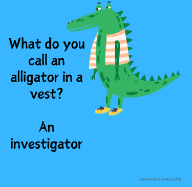 What do you call an alligator in a vest? An investigator