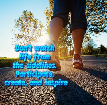 Don't watch life from the sidelines. Participate, create, and inspire