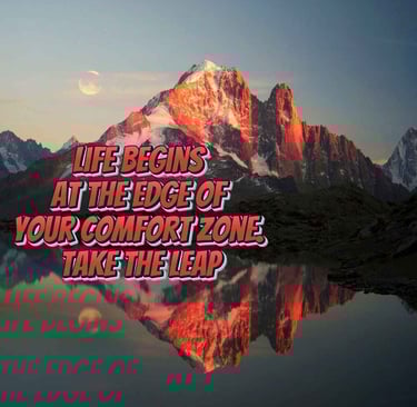 Life begins at the edge of your comfort zone. Take the leap