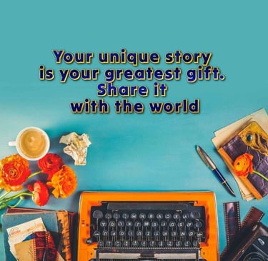 Your unique story is your greatest gift. Share it with the world