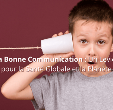 La Bonne Communication : Un Levier pour la Santé Globale et la Planète