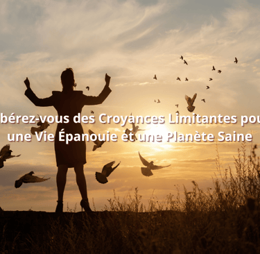 Libérez-vous des Croyances Limitantes pour une Vie Épanouie et une Planète Saine