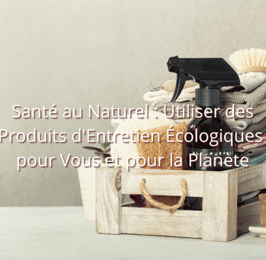 Santé au Naturel : Utiliser des Produits d'Entretien Écologiques pour Vous et pour la Planète