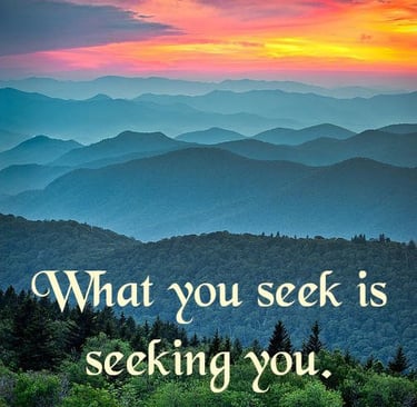 What you seek is seeking you.