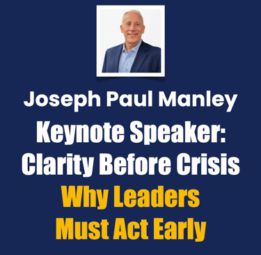 Joseph Paul Manley Keynote Speaker Clarity Before Crisis Why Leaders Must Act Ear
