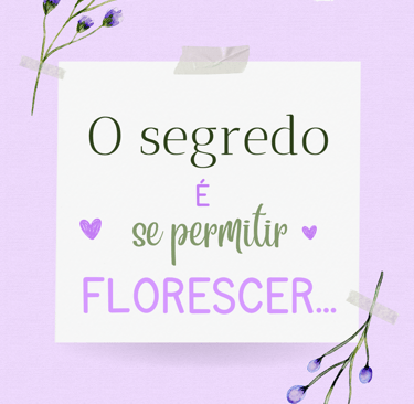 O SEGREDO É SE PERMITIR FLORESCER...
