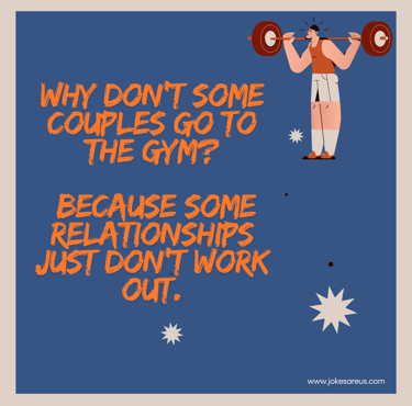 Why don't some couples go to the gym? Because some relationships just don't work out.