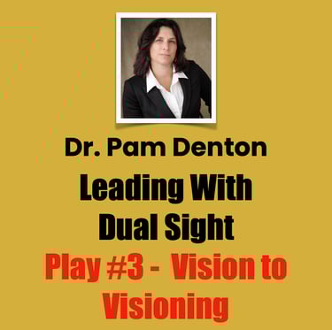 Dr. Pam Denton, Play #3 - Vision to Visioning, Leadership With Insight