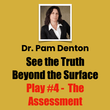 Dr. Pam Denton, Play #4 - The Assessment, See the Truth Beyond the Surface  