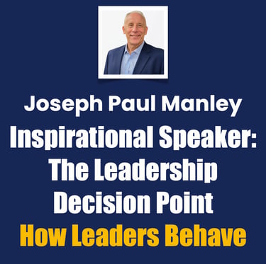 Joseph Paul Manley Inspirational Speaker: The Leadership Decision Point, How Leaders Berhave