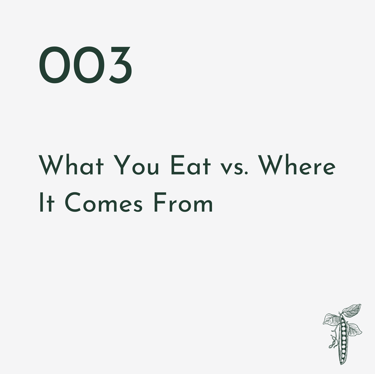 Episode 003 | What You Eat vs. Where It Comes From