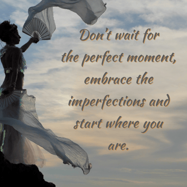 "Don't wait for the perfect moment, embrace the imperfections and start where you are." 
