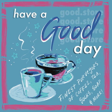 An illustration of two coffee cups, text says, 'have a good day: good.store, finest purveyors of coffee, tea, socks, & more!'