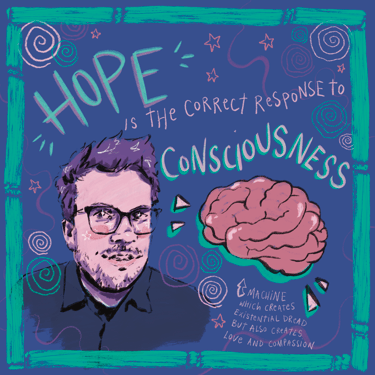 An illustration of John Green, and a brain, surrounded by spirals, text says: hope is the correct response to consciousness'.